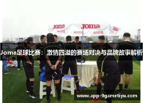 Joma足球比赛：激情四溢的赛场对决与品牌故事解析