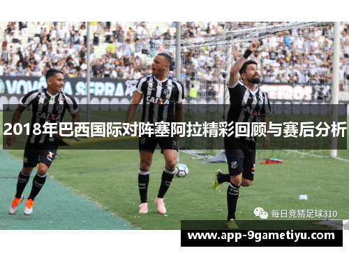 2018年巴西国际对阵塞阿拉精彩回顾与赛后分析
